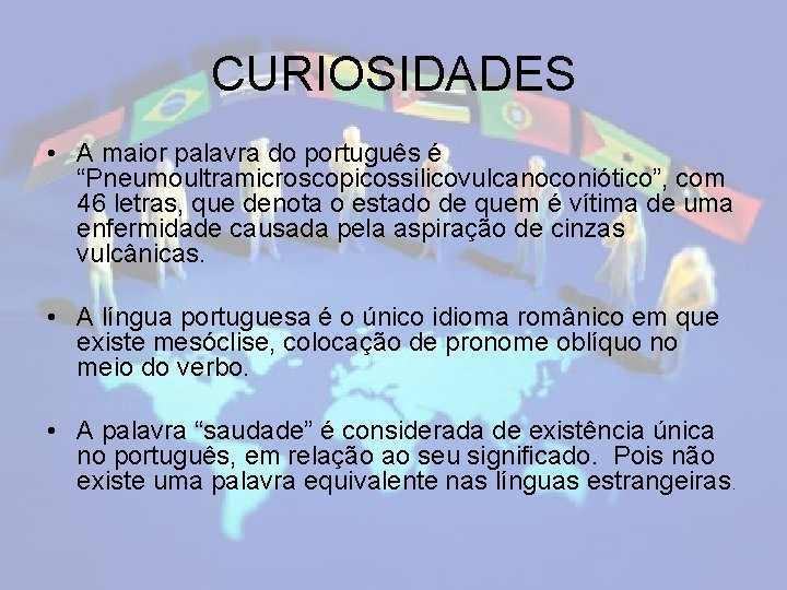 CURIOSIDADES • A maior palavra do português é “Pneumoultramicroscopicossilicovulcanoconiótico”, com 46 letras, que denota