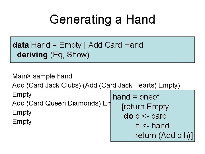Generating a Hand data Hand = Empty | Add Card Hand deriving (Eq, Show) Generating a Hand data Hand = Empty | Add Card Hand deriving (Eq, Show)