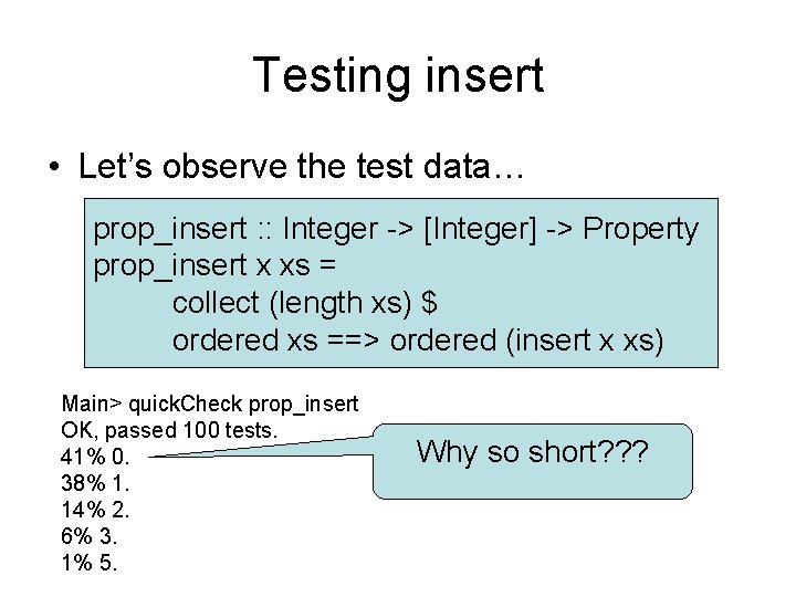 Testing insert • Let’s observe the test data… prop_insert : : Integer -> [Integer]