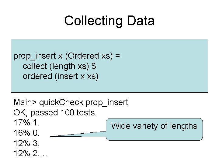 Collecting Data prop_insert x (Ordered xs) = collect (length xs) $ ordered (insert x Collecting Data prop_insert x (Ordered xs) = collect (length xs) $ ordered (insert x
