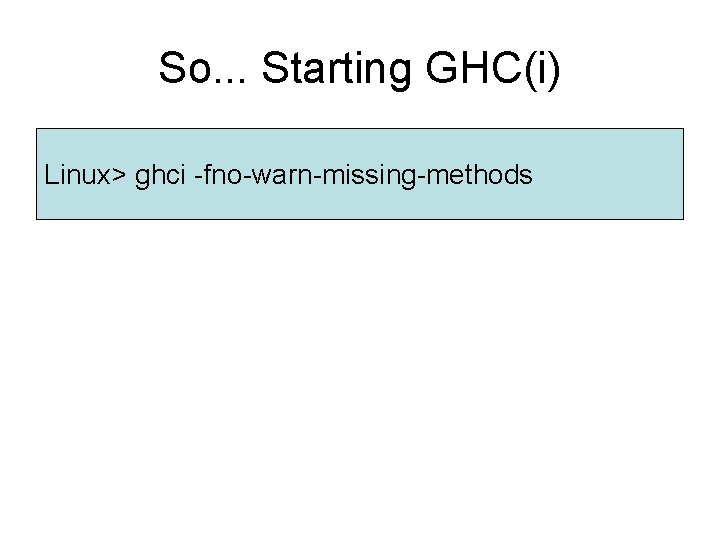 So. . . Starting GHC(i) Linux> ghci -fno-warn-missing-methods So. . . Starting GHC(i) Linux> ghci -fno-warn-missing-methods