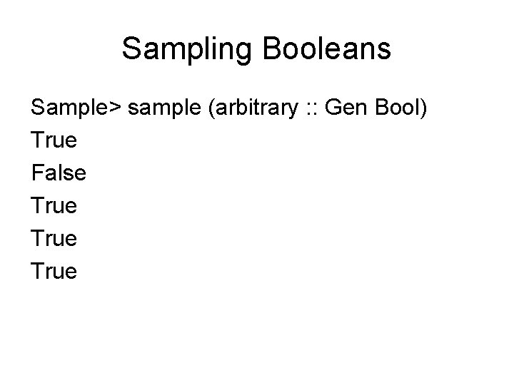 Sampling Booleans Sample> sample (arbitrary : : Gen Bool) True False True Sampling Booleans Sample> sample (arbitrary : : Gen Bool) True False True