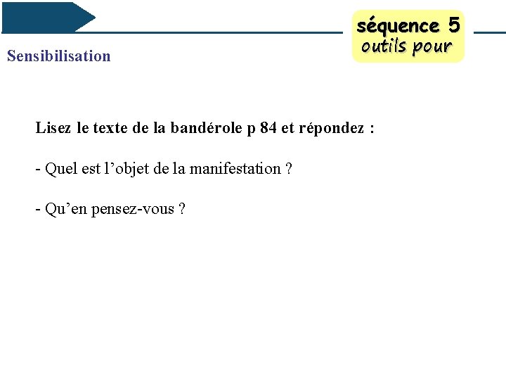 séquence 5 Sensibilisation outils pour Lisez le texte de la bandérole p 84 et