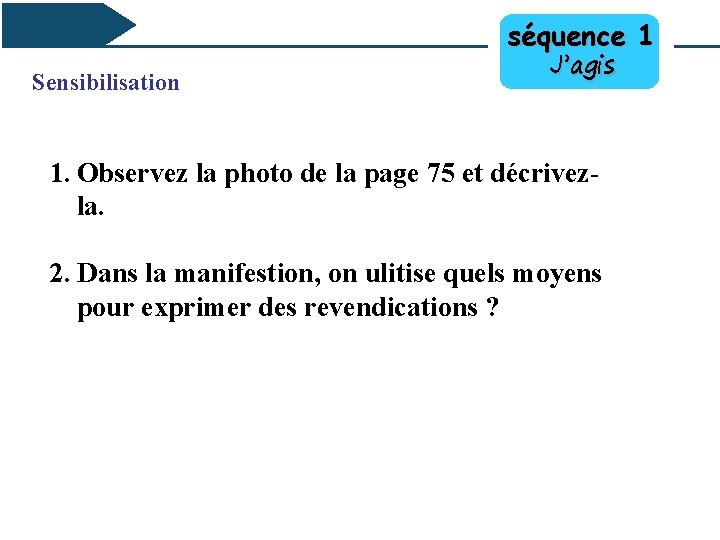 séquence 1 Sensibilisation J’agis 1. Observez la photo de la page 75 et décrivezla.