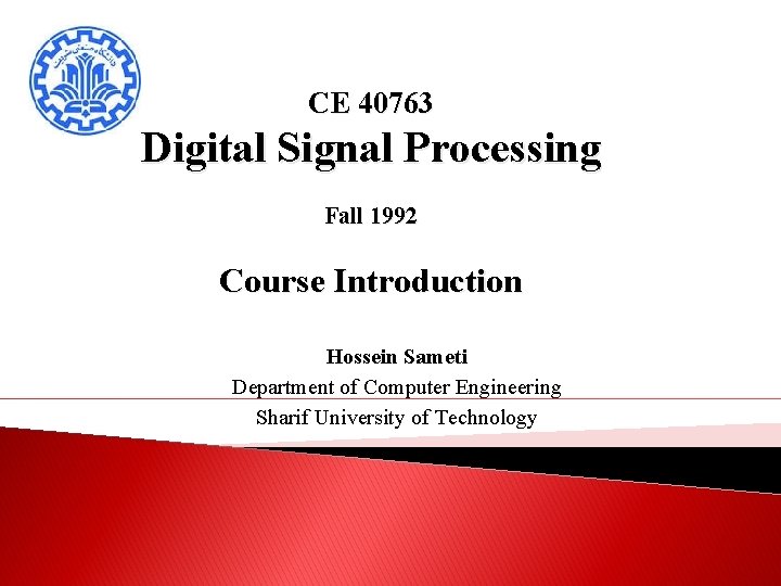 CE 40763 Digital Signal Processing Fall 1992 Course Introduction Hossein Sameti Department of Computer