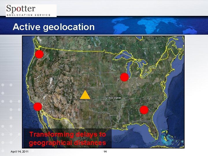 GEOLOCATION SERVICE Active geolocation Transforming delays to geographical distances April 14, 2011 14 