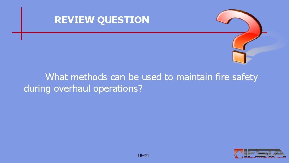 REVIEW QUESTION What methods can be used to maintain fire safety during overhaul operations?