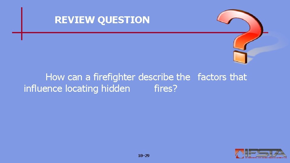 REVIEW QUESTION How can a firefighter describe the factors that influence locating hidden fires?