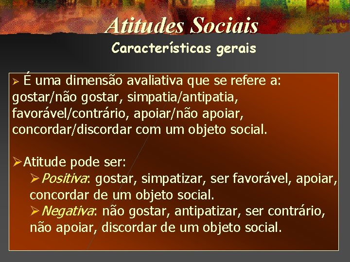 Atitudes Sociais Características gerais É uma dimensão avaliativa que se refere a: gostar/não gostar,