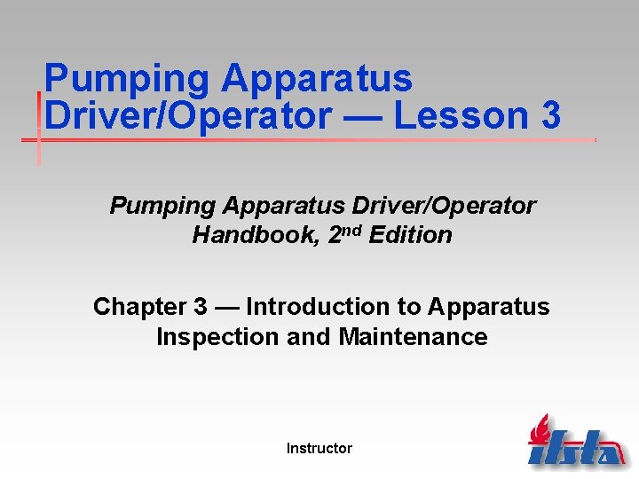Pumping Apparatus Driver/Operator — Lesson 3 Pumping Apparatus Driver/Operator Handbook, 2 nd Edition Chapter Pumping Apparatus Driver/Operator — Lesson 3 Pumping Apparatus Driver/Operator Handbook, 2 nd Edition Chapter