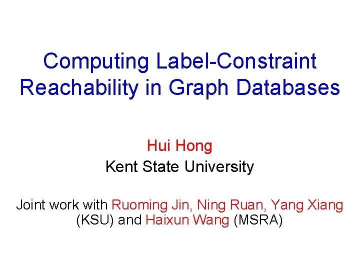 Computing Label-Constraint Reachability in Graph Databases Hui Hong Kent State University Joint work with