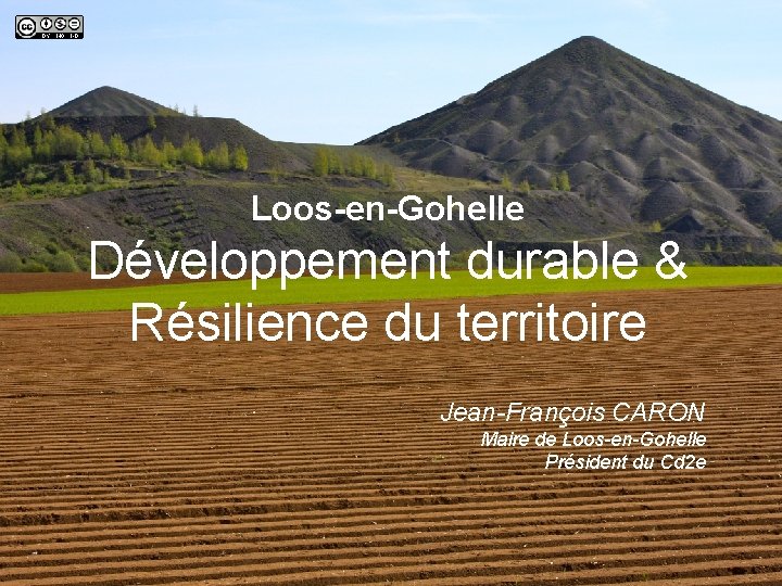 Loos-en-Gohelle Développement durable & Résilience du territoire Jean-François CARON Maire de Loos-en-Gohelle Président du