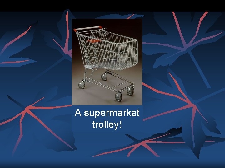 A supermarket trolley! 