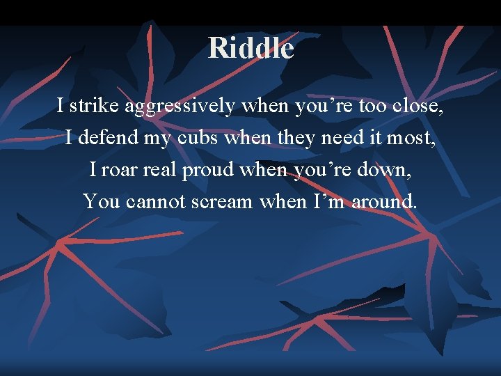 Riddle I strike aggressively when you’re too close, I defend my cubs when they