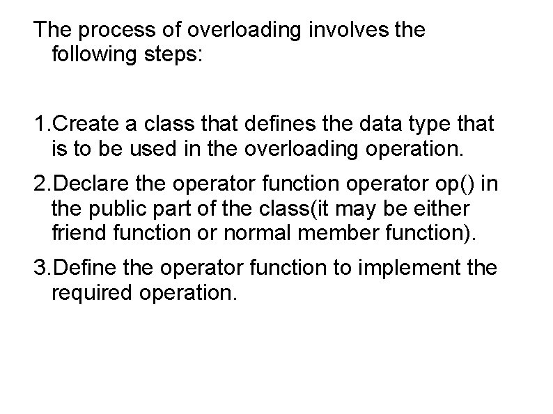 The process of overloading involves the following steps: 1. Create a class that defines