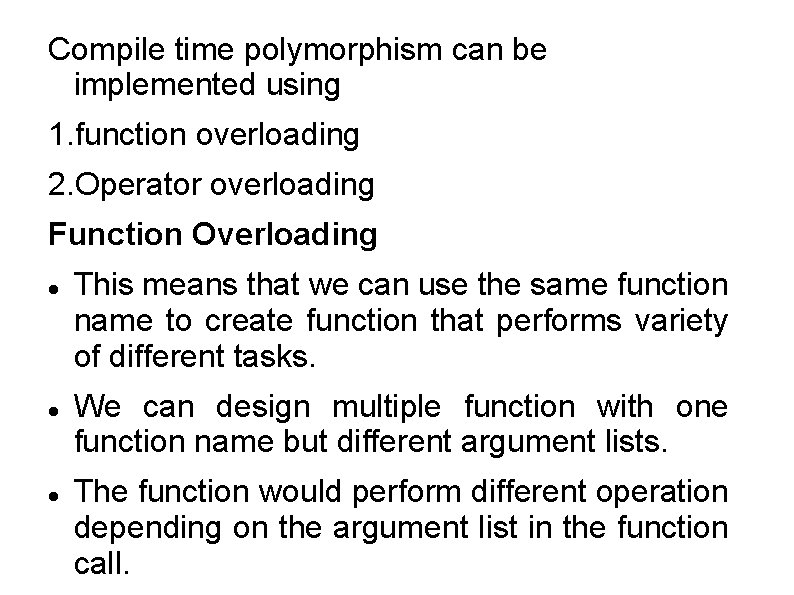 Compile time polymorphism can be implemented using 1. function overloading 2. Operator overloading Function