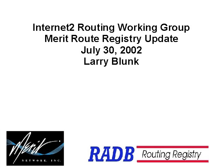 Internet 2 Routing Working Group Merit Route Registry Update July 30, 2002 Larry Blunk Internet 2 Routing Working Group Merit Route Registry Update July 30, 2002 Larry Blunk