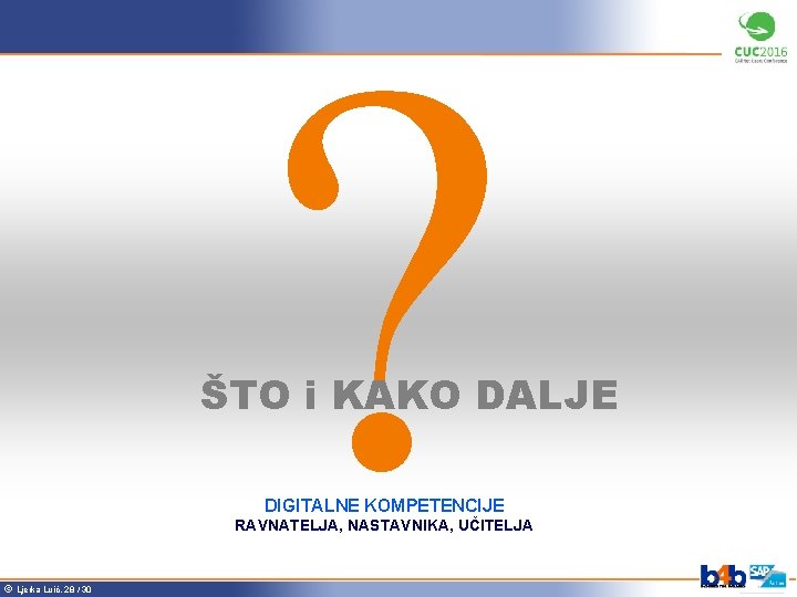 ? ŠTO i KAKO DALJE DIGITALNE KOMPETENCIJE RAVNATELJA, NASTAVNIKA, UČITELJA ã Ljerka Luić, 28