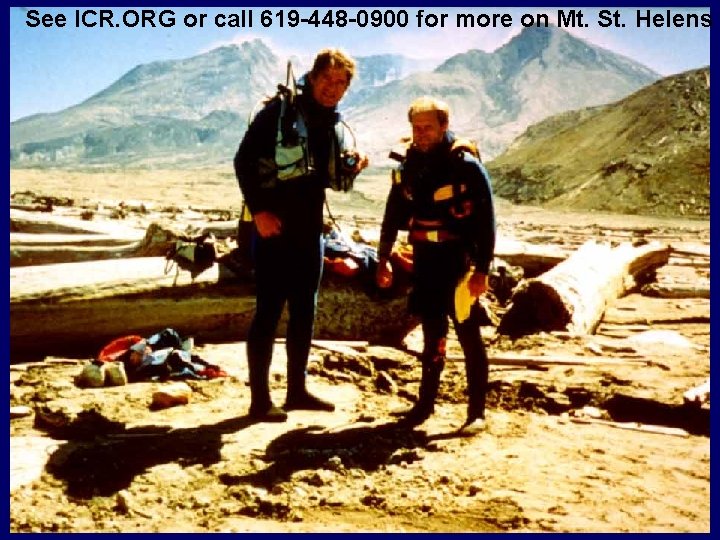 See ICR. ORG or call 619 -448 -0900 for more on Mt. St. Helens
