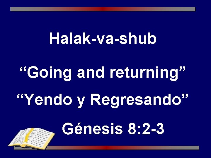 Halak-va-shub “Going and returning” “Yendo y Regresando” Génesis 8: 2 -3 