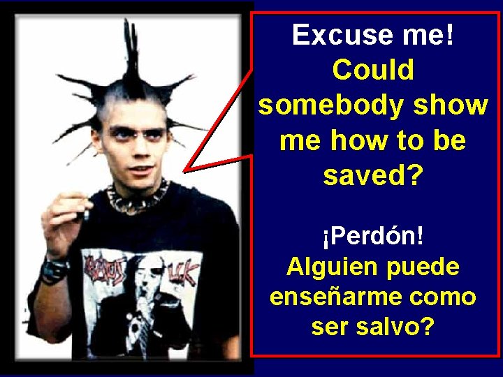 Excuse me! Could somebody show me how to be saved? ¡Perdón! Alguien puede enseñarme