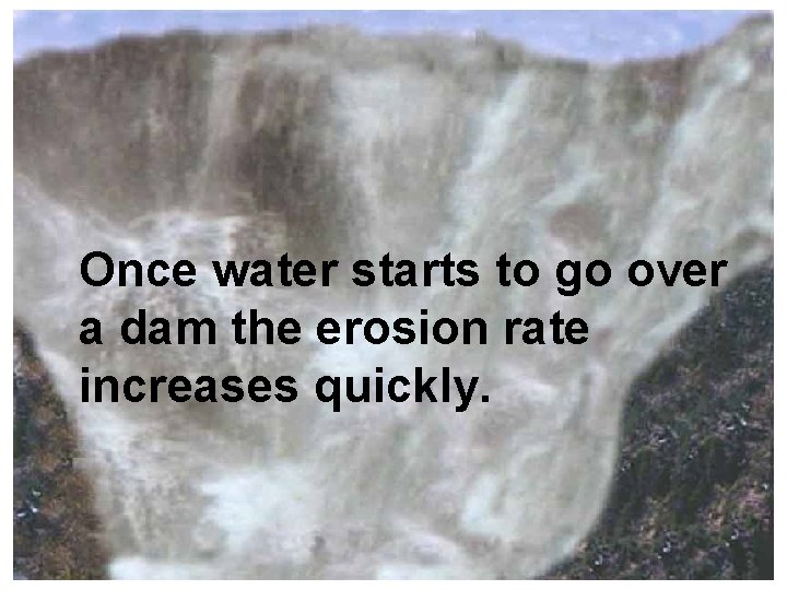 Once water starts to go over a dam the erosion rate increases quickly. 