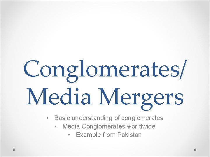Conglomerates/ Media Mergers • Basic understanding of conglomerates • Media Conglomerates worldwide • Example