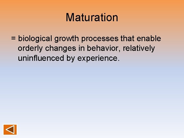 Maturation = biological growth processes that enable orderly changes in behavior, relatively uninfluenced by