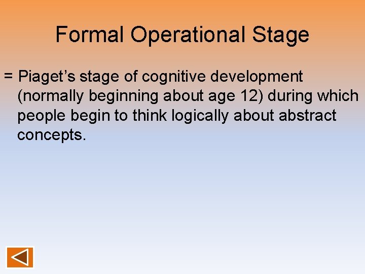 Formal Operational Stage = Piaget’s stage of cognitive development (normally beginning about age 12)