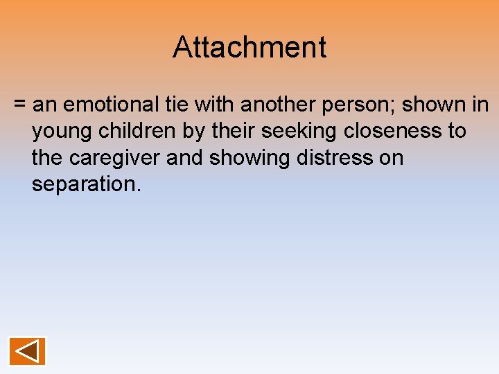 Attachment = an emotional tie with another person; shown in young children by their