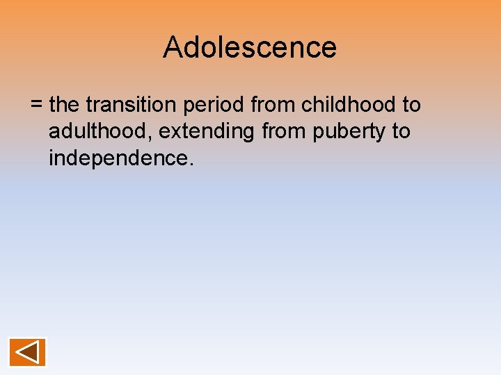 Adolescence = the transition period from childhood to adulthood, extending from puberty to independence.