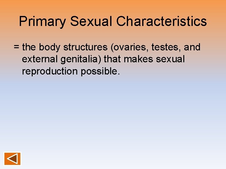 Primary Sexual Characteristics = the body structures (ovaries, testes, and external genitalia) that makes