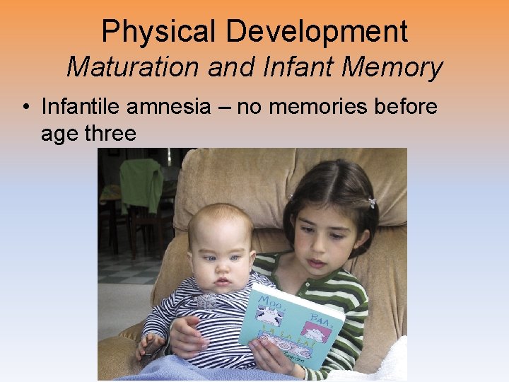 Physical Development Maturation and Infant Memory • Infantile amnesia – no memories before age