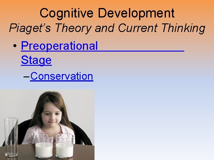 Cognitive Development Piaget’s Theory and Current Thinking • Preoperational Stage – Conservation 