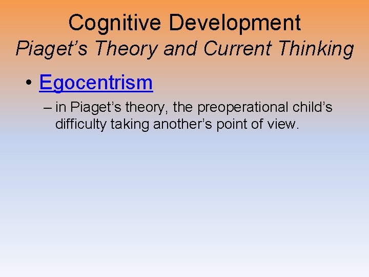 Cognitive Development Piaget’s Theory and Current Thinking • Egocentrism – in Piaget’s theory, the