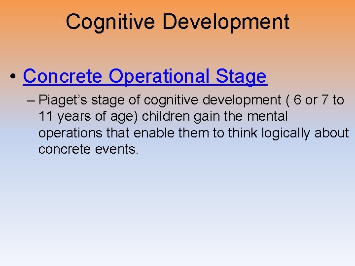 Cognitive Development • Concrete Operational Stage – Piaget’s stage of cognitive development ( 6