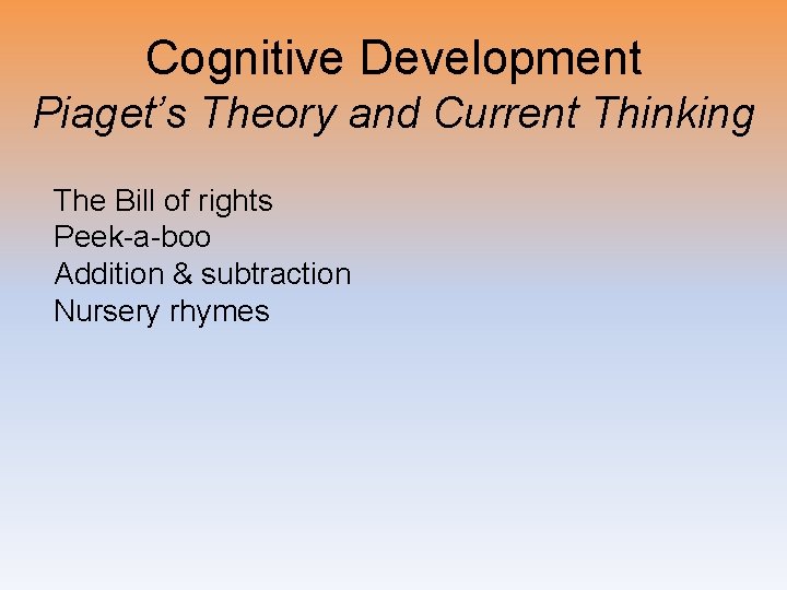Cognitive Development Piaget’s Theory and Current Thinking The Bill of rights Peek-a-boo Addition &