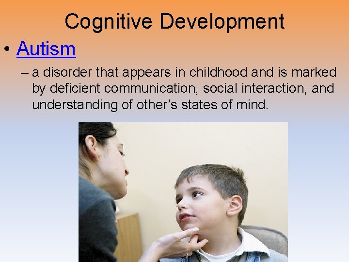 Cognitive Development • Autism – a disorder that appears in childhood and is marked