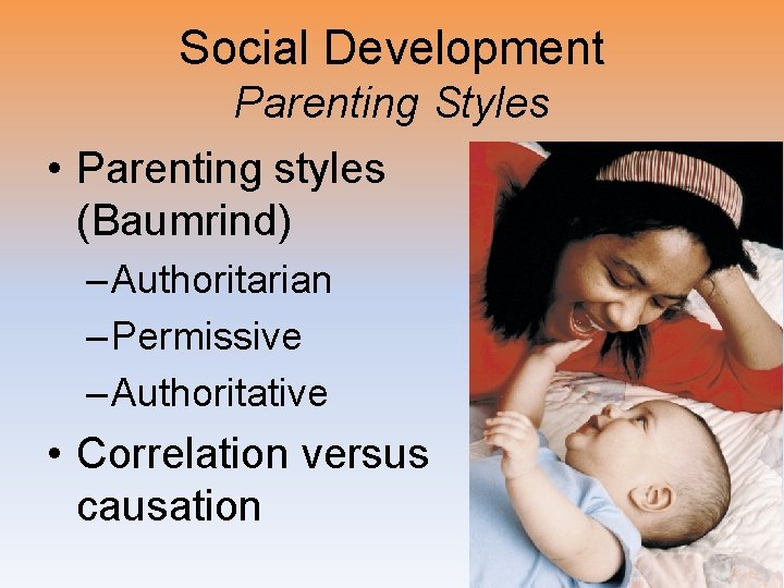 Social Development Parenting Styles • Parenting styles (Baumrind) – Authoritarian – Permissive – Authoritative