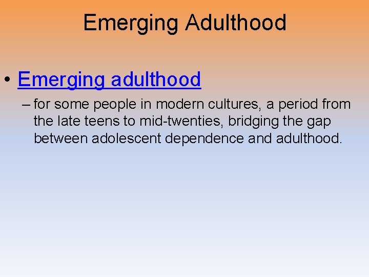 Emerging Adulthood • Emerging adulthood – for some people in modern cultures, a period