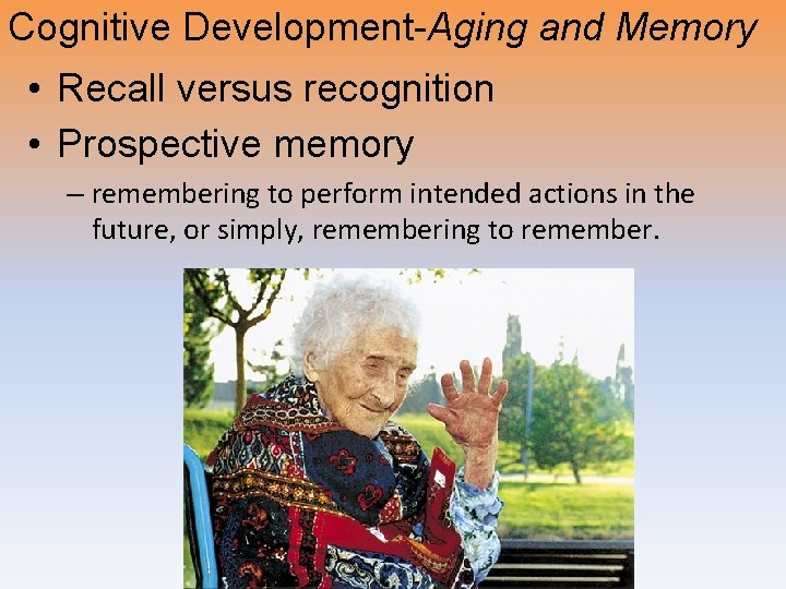 Cognitive Development-Aging and Memory • Recall versus recognition • Prospective memory – remembering to