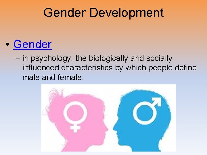 Gender Development • Gender – in psychology, the biologically and socially influenced characteristics by