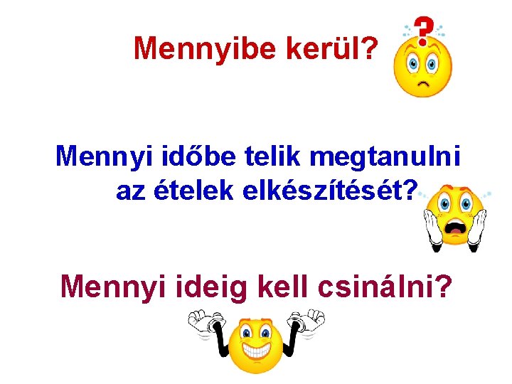 Mennyibe kerül? Mennyi időbe telik megtanulni az ételek elkészítését? Mennyi ideig kell csinálni? 