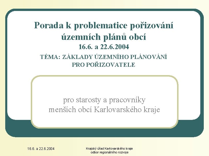 Porada k problematice pořizování územních plánů obcí 16. 6. a 22. 6. 2004 TÉMA: