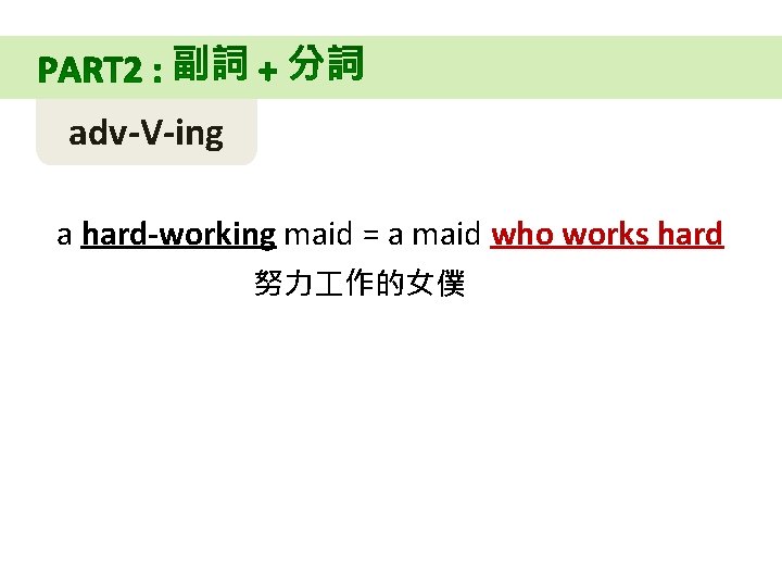 adv-V-ing a hard-working maid = a maid who works hard 努力 作的女僕 