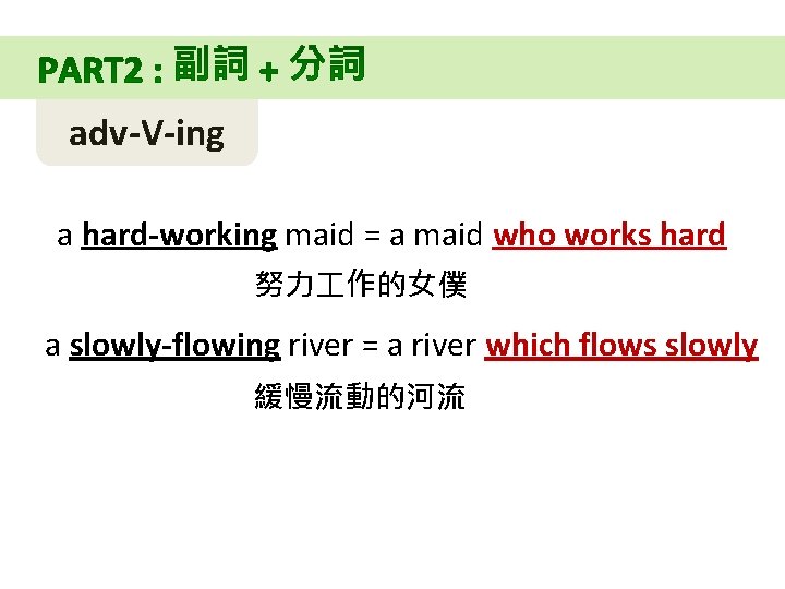 adv-V-ing a hard-working maid = a maid who works hard 努力 作的女僕 a slowly-flowing