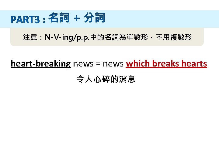 注意：N-V-ing/p. p. 中的名詞為單數形，不用複數形 heart-breaking news = news which breaks hearts 令人心碎的消息 