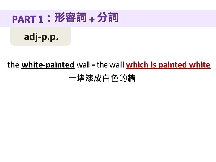 adj-p. p. the white-painted wall = the wall which is painted white 一堵漆成白色的牆 