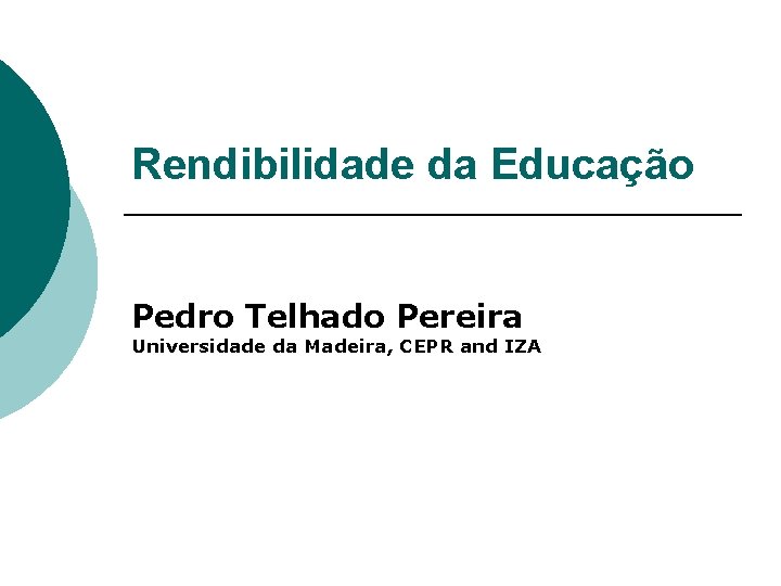 Rendibilidade da Educação Pedro Telhado Pereira Universidade da Madeira, CEPR and IZA 