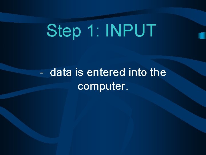 Step 1: INPUT - data is entered into the computer. 